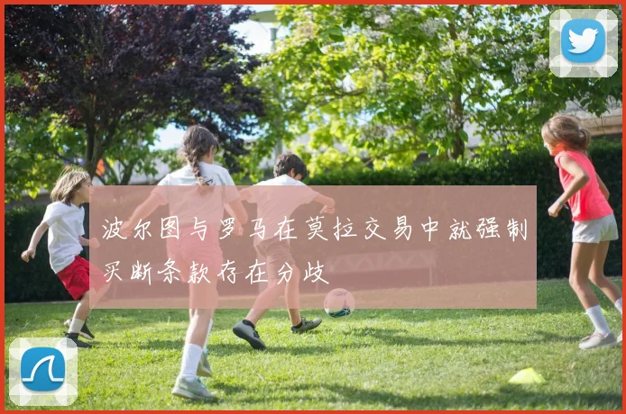 波尔图与罗马在莫拉交易中就强制买断条款存在分歧