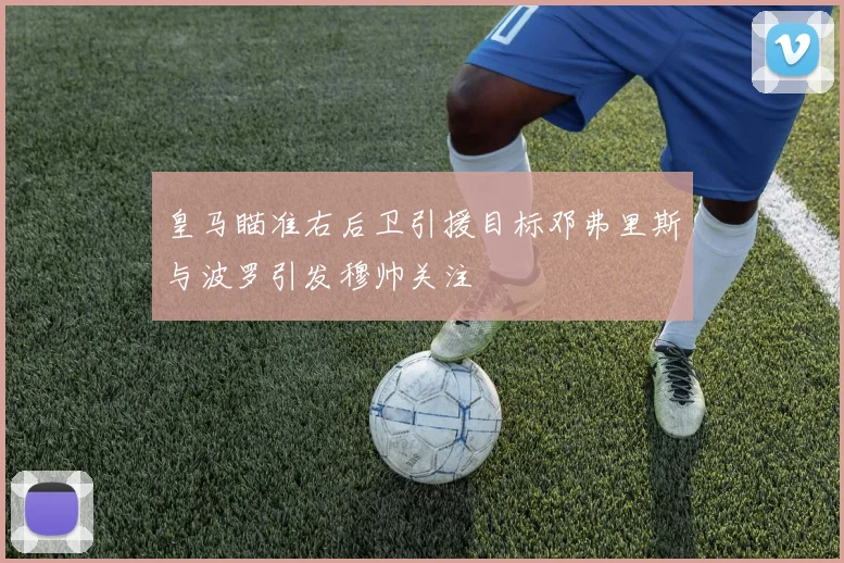 皇马瞄准右后卫引援目标邓弗里斯与波罗引发穆帅关注