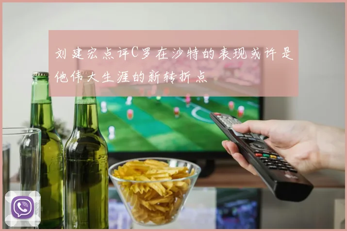 刘建宏点评C罗在沙特的表现或许是他伟大生涯的新转折点