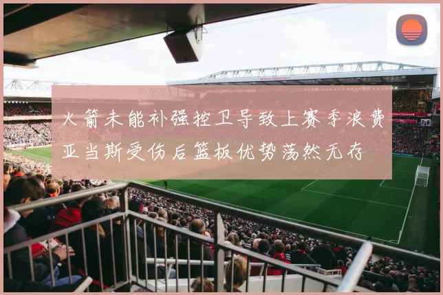 火箭未能补强控卫导致上赛季浪费亚当斯受伤后篮板优势荡然无存