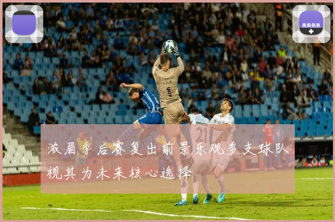 浓眉季后赛复出前景乐观多支球队视其为未来核心选择