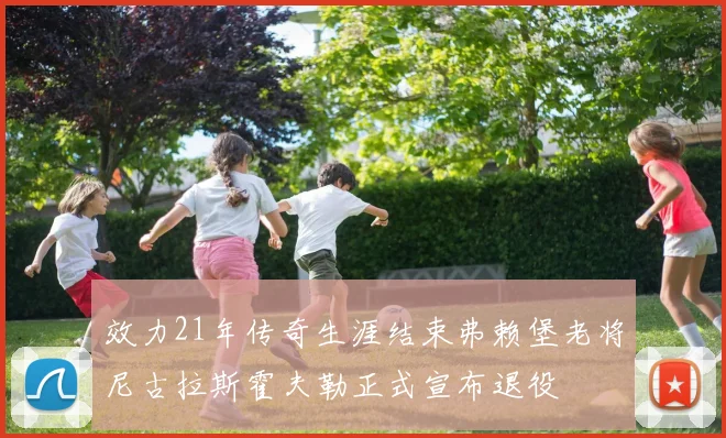 效力21年传奇生涯结束弗赖堡老将尼古拉斯霍夫勒正式宣布退役