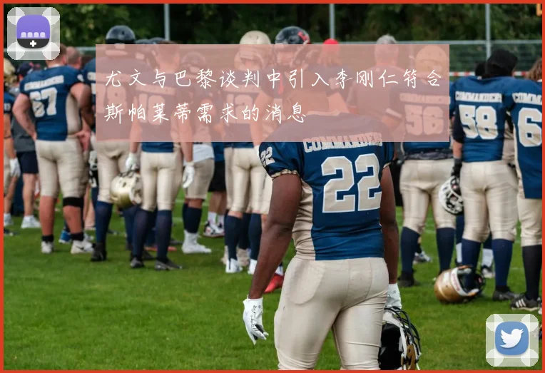 尤文与巴黎谈判中引入李刚仁符合斯帕莱蒂需求的消息