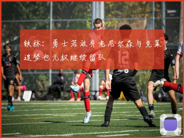 铁林：勇士若放弃老尼尔森与克莱追梦也无权继续留队