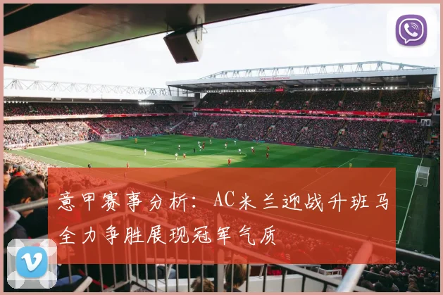 意甲赛事分析：AC米兰迎战升班马全力争胜展现冠军气质