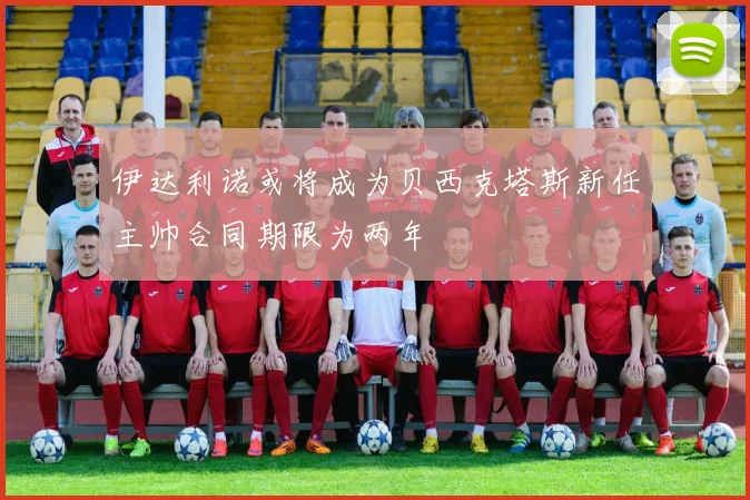 伊达利诺或将成为贝西克塔斯新任主帅合同期限为两年