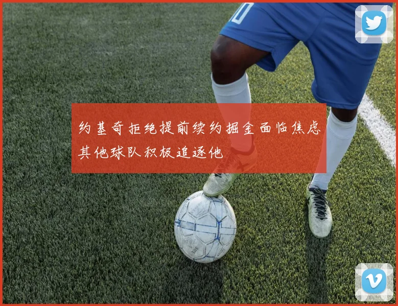 约基奇拒绝提前续约掘金面临焦虑其他球队积极追逐他