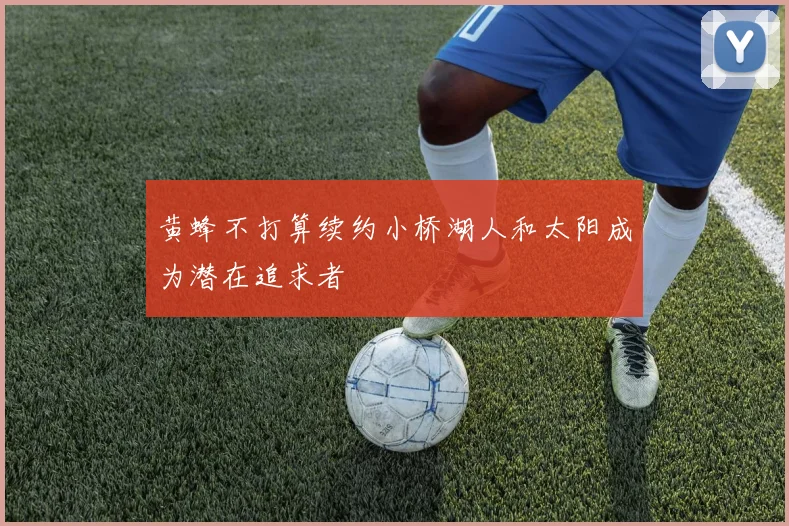 黄蜂不打算续约小桥湖人和太阳成为潜在追求者