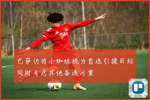 巴萨仍将小蜘蛛视为首选引援目标同时考虑其他备选方案