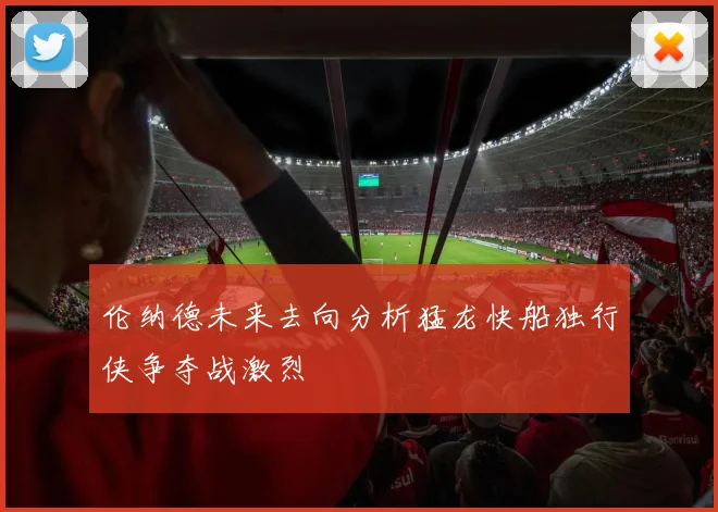 伦纳德未来去向分析猛龙快船独行侠争夺战激烈