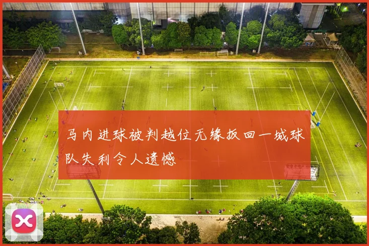 马内进球被判越位无缘扳回一城球队失利令人遗憾