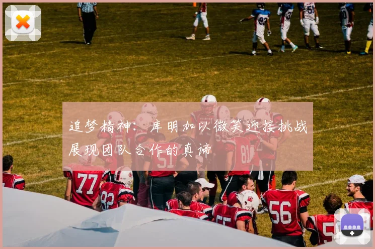 追梦精神：库明加以微笑迎接挑战展现团队合作的真谛