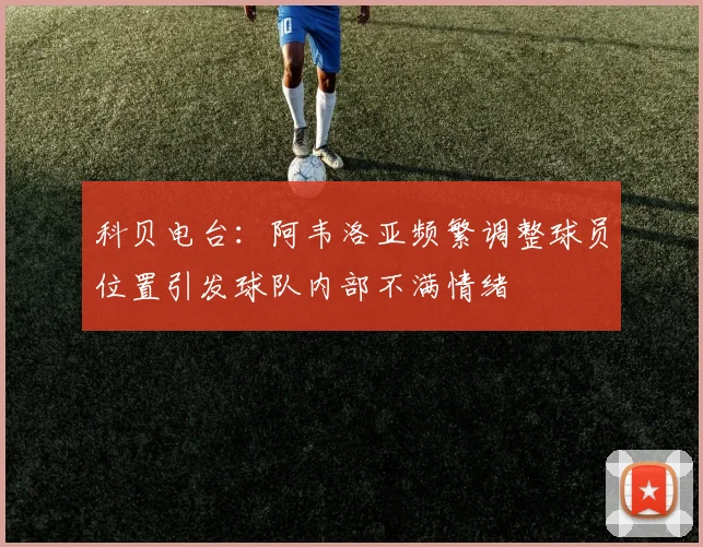 科贝电台：阿韦洛亚频繁调整球员位置引发球队内部不满情绪